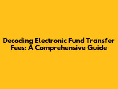Decoding Electronic Fund Transfer Fees: A Comprehensive Guide