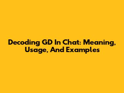 Decoding GD In Chat: Meaning, Usage, And Examples