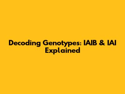 Decoding Genotypes: IAIB & IAI Explained