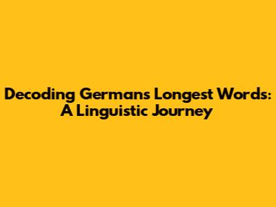 Decoding German's Longest Words: A Linguistic Journey