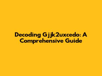 Decoding Gjjk2uxcedo: A Comprehensive Guide