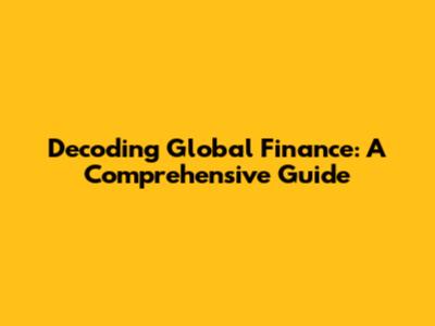 Decoding Global Finance: A Comprehensive Guide
