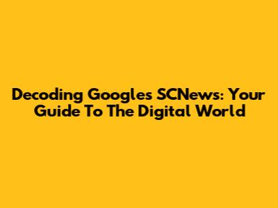 Decoding Google's SCNews: Your Guide To The Digital World