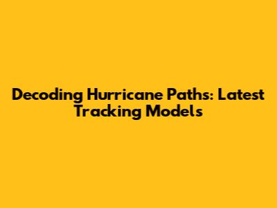 Decoding Hurricane Paths: Latest Tracking Models