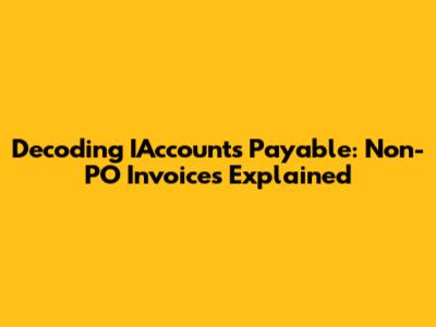 Decoding IAccounts Payable: Non-PO Invoices Explained