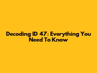 Decoding ID 47: Everything You Need To Know