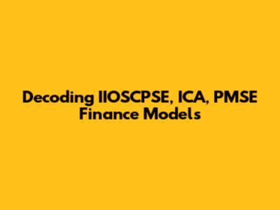 Decoding IIOSCPSE, ICA, PMSE Finance Models