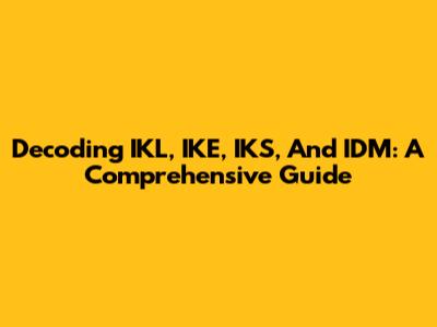 Decoding IKL, IKE, IKS, And IDM: A Comprehensive Guide