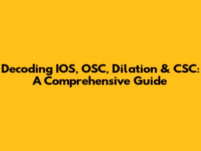 Decoding IOS, OSC, Dilation & CSC: A Comprehensive Guide