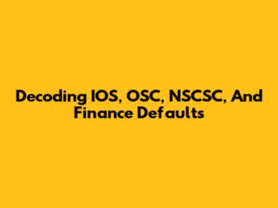 Decoding IOS, OSC, NSCSC, And Finance Defaults