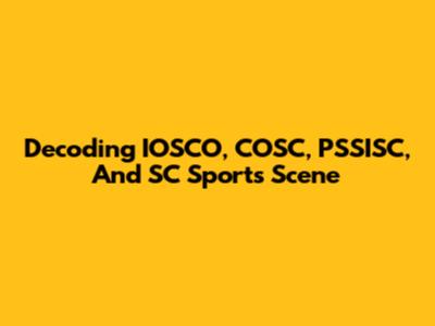 Decoding IOSCO, COSC, PSSISC, And SC Sports Scene