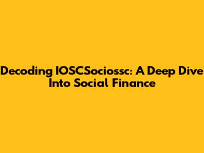 Decoding IOSCSociossc: A Deep Dive Into Social Finance