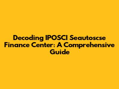 Decoding IPOSCI Seautoscse Finance Center: A Comprehensive Guide
