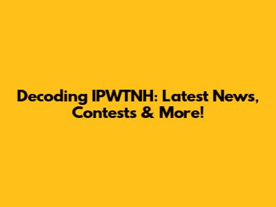 Decoding IPWTNH: Latest News, Contests & More!