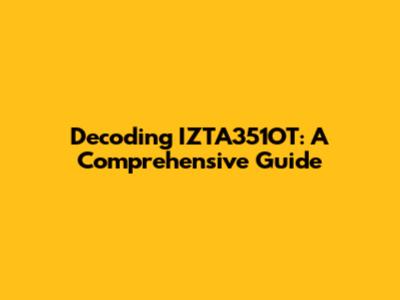 Decoding IZTA351OT: A Comprehensive Guide