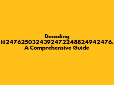 Decoding Iii2476250324392472248824942476: A Comprehensive Guide