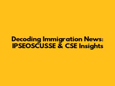 Decoding Immigration News: IPSEOSCUSSE & CSE Insights