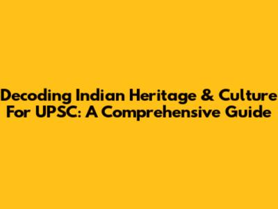 Decoding Indian Heritage & Culture For UPSC: A Comprehensive Guide