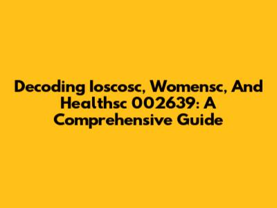 Decoding Ioscosc, Womensc, And Healthsc 002639: A Comprehensive Guide