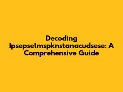 Decoding Ipsepselmspknstanacudsese: A Comprehensive Guide