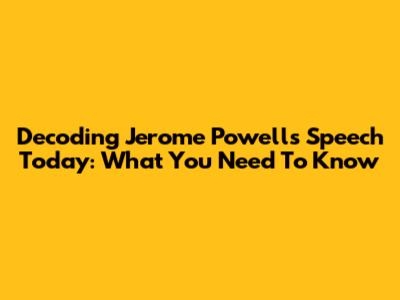 Decoding Jerome Powell's Speech Today: What You Need To Know