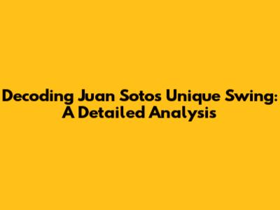 Decoding Juan Soto's Unique Swing: A Detailed Analysis