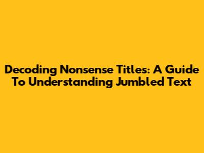 Decoding Nonsense Titles: A Guide To Understanding Jumbled Text