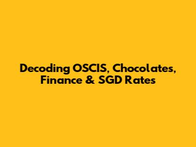 Decoding OSCIS, Chocolates, Finance & SGD Rates