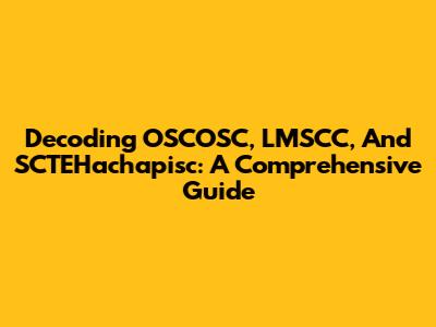 Decoding OSCOSC, LMSCC, And SCTEHachapisc: A Comprehensive Guide
