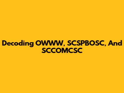 Decoding OWWW, SCSPBOSC, And SCCOMCSC