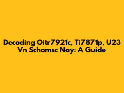 Decoding Oitr7921c, Ti7871p, U23 Vn Schomsc Nay: A Guide
