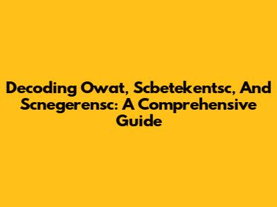 Decoding Owat, Scbetekentsc, And Scnegerensc: A Comprehensive Guide