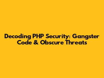 Decoding PHP Security: Gangster Code & Obscure Threats