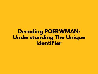 Decoding POERWMAN: Understanding The Unique Identifier