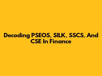 Decoding PSEOS, SILK, SSCS, And CSE In Finance