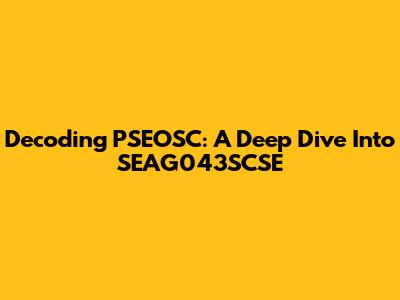 Decoding PSEOSC: A Deep Dive Into SEAG043SCSE