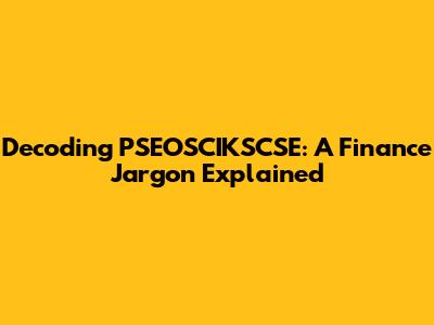 Decoding PSEOSCIKSCSE: A Finance Jargon Explained