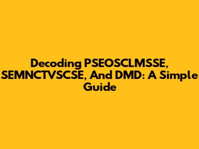 Decoding PSEOSCLMSSE, SEMNCTVSCSE, And DMD: A Simple Guide