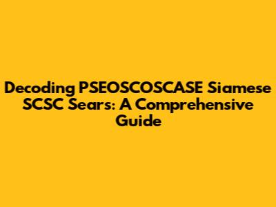 Decoding PSEOSCOSCASE Siamese SCSC Sears: A Comprehensive Guide