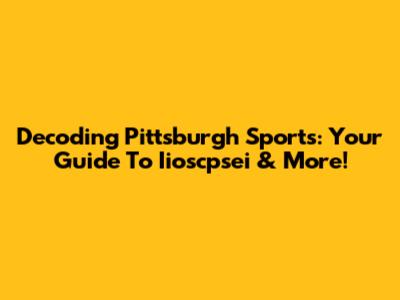 Decoding Pittsburgh Sports: Your Guide To Iioscpsei & More!