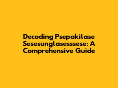 Decoding Psepakilase Sesesunglasesssese: A Comprehensive Guide