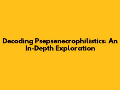Decoding Psepsenecrophilistics: An In-Depth Exploration