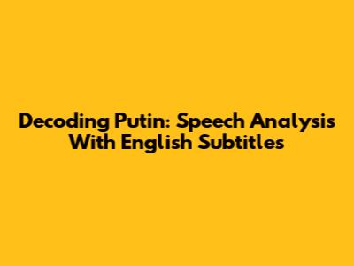 Decoding Putin: Speech Analysis With English Subtitles