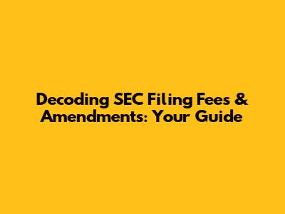 Decoding SEC Filing Fees & Amendments: Your Guide