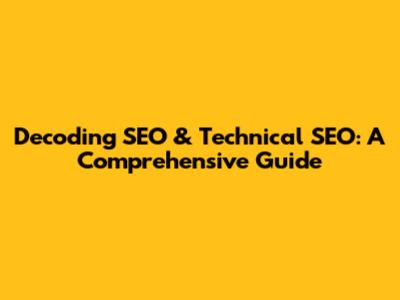 Decoding SEO & Technical SEO: A Comprehensive Guide