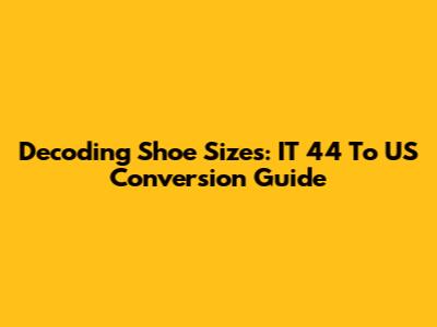 Decoding Shoe Sizes: IT 44 To US Conversion Guide