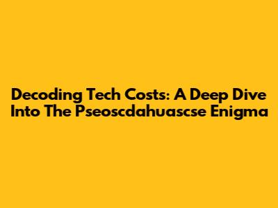 Decoding Tech Costs: A Deep Dive Into The Pseoscdahuascse Enigma