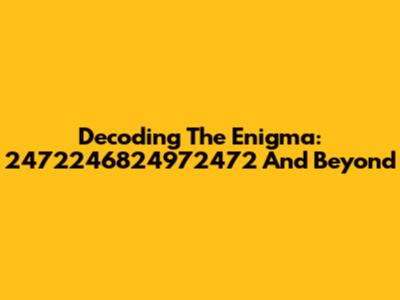 Decoding The Enigma: 2472246824972472 And Beyond