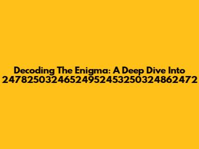 Decoding The Enigma: A Deep Dive Into 24782503246524952453250324862472