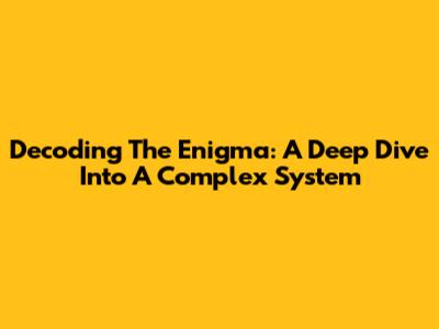 Decoding The Enigma: A Deep Dive Into A Complex System